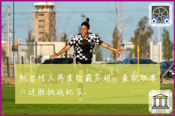 凯尔特人再度称霸苏超，豪取联赛六连胜挑战纪录。