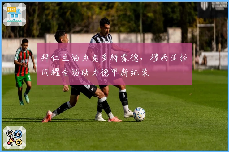 拜仁主场力克多特蒙德，穆西亚拉闪耀全场助力德甲新纪录