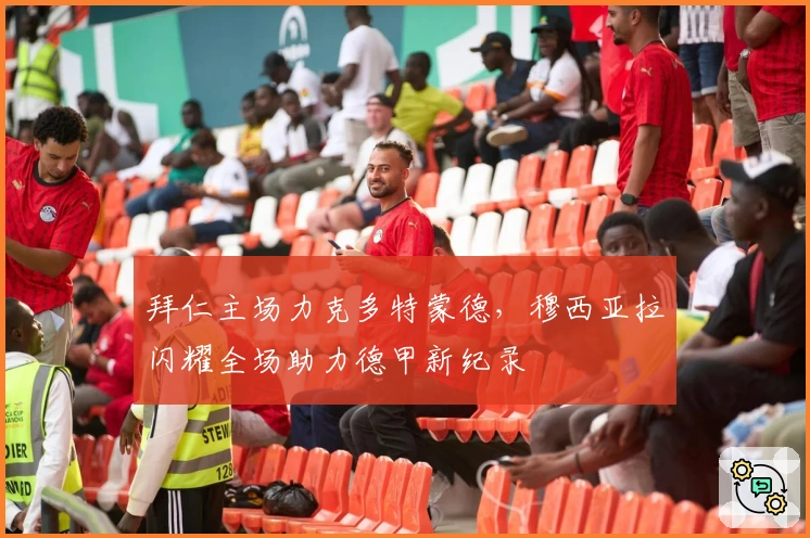 拜仁主场力克多特蒙德，穆西亚拉闪耀全场助力德甲新纪录