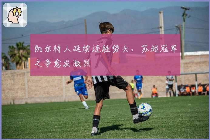 凯尔特人延续连胜势头，苏超冠军之争愈发激烈