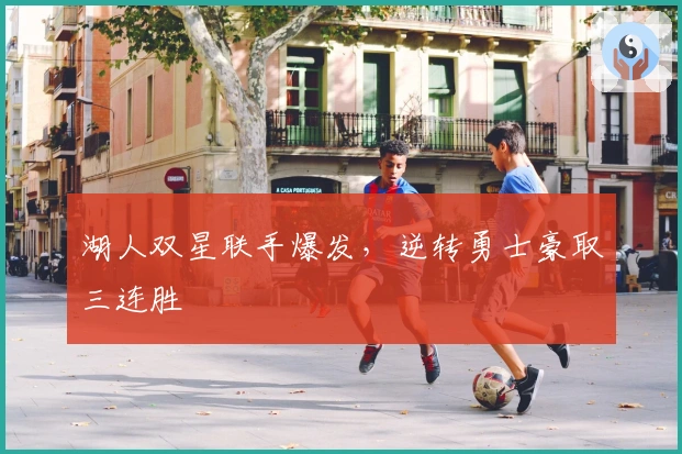 湖人双星联手爆发，逆转勇士豪取三连胜