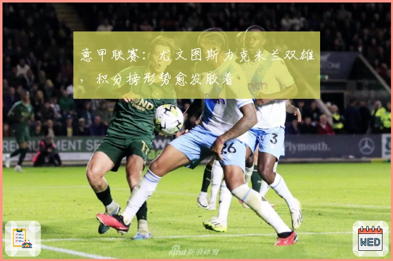 意甲联赛：尤文图斯力克米兰双雄，积分榜形势愈发胶着