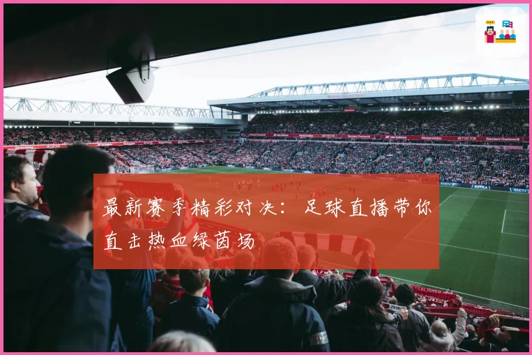 最新赛季精彩对决：足球直播带你直击热血绿茵场