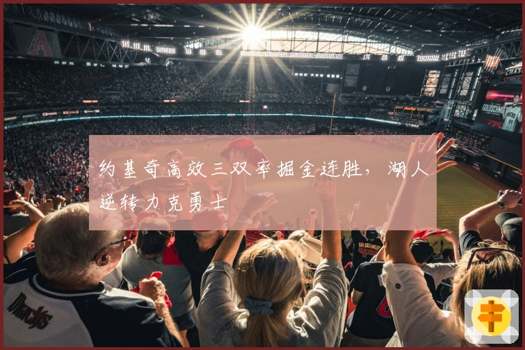 约基奇高效三双率掘金连胜,湖人逆转力克勇士