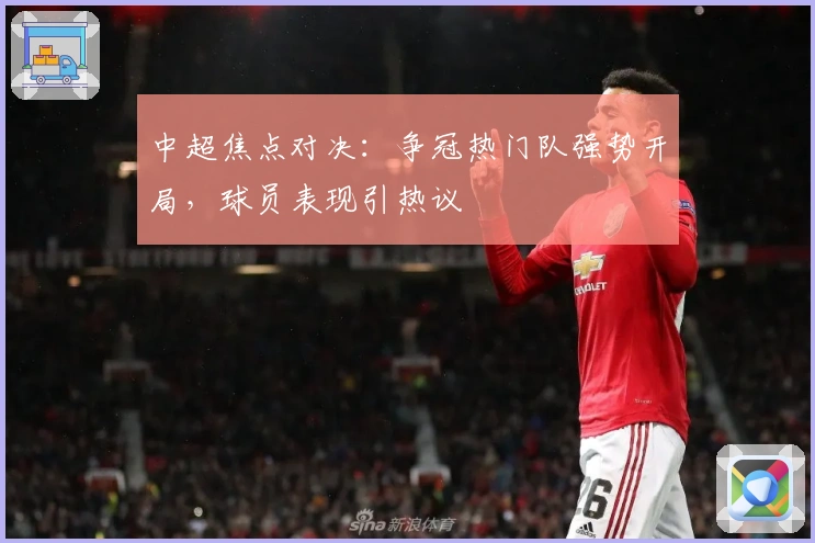 中超焦点对决：争冠热门队强势开局，球员表现引热议